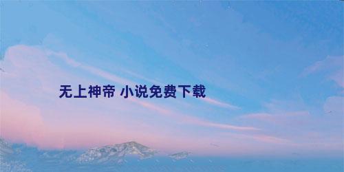 无上神帝 小说免费下载